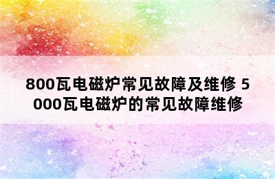 800瓦电磁炉常见故障及维修 5000瓦电磁炉的常见故障维修